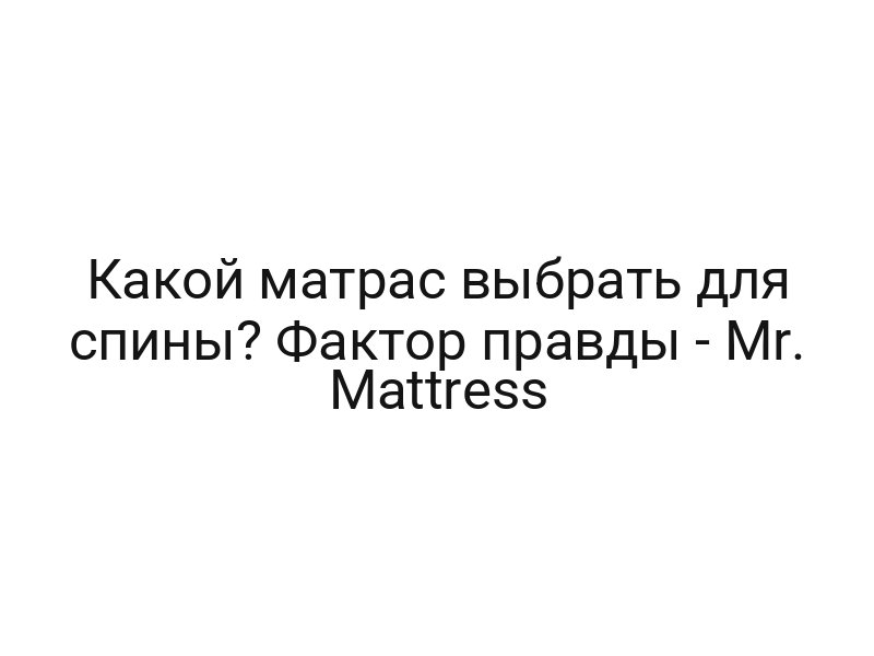 Какой матрас выбрать для спины? Фактор правды — Mr. Mattress