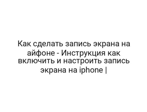Как сделать запись экрана на айфоне — Инструкция как включить и настроить запись экрана на iphone |