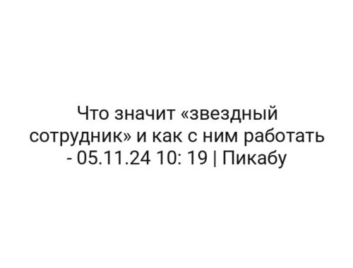 Что значит «звездный сотрудник» и как с ним работать — 05.11.24 10: 19 | Пикабу