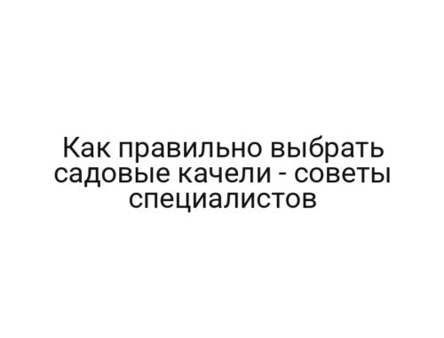 Как правильно выбрать садовые качели — советы специалистов