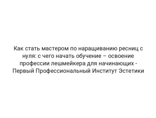 Как стать мастером по наращиванию ресниц с нуля: с чего начать обучение – освоение профессии лешмейкера для начинающих — Первый Профессиональный Институт Эстетики