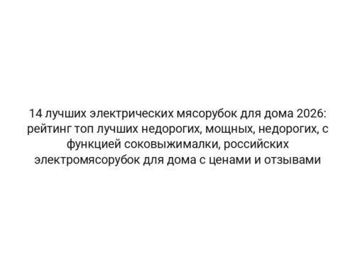 14 лучших электрических мясорубок для дома 2026: рейтинг топ лучших недорогих, мощных, недорогих, с функцией соковыжималки, российских электромясорубок для дома с ценами и отзывами