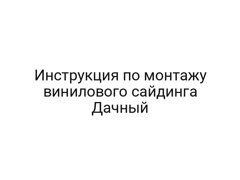 Инструкция по монтажу винилового сайдинга Дачный