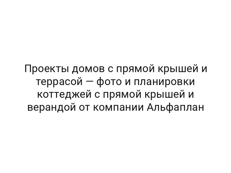 Проекты домов с прямой крышей и террасой — фото и планировки коттеджей с прямой крышей и верандой от компании Альфаплан