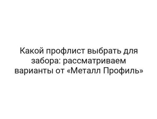 Какой профлист выбрать для забора: рассматриваем варианты от «Металл Профиль»