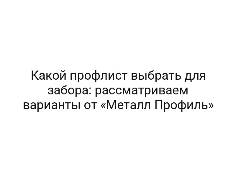 Какой профлист выбрать для забора: рассматриваем варианты от «Металл Профиль»