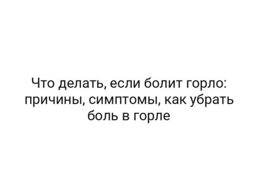 Что делать, если болит горло: причины, симптомы, как убрать боль в горле