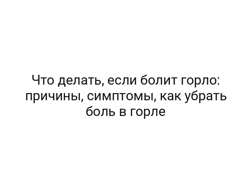 Что делать, если болит горло: причины, симптомы, как убрать боль в горле