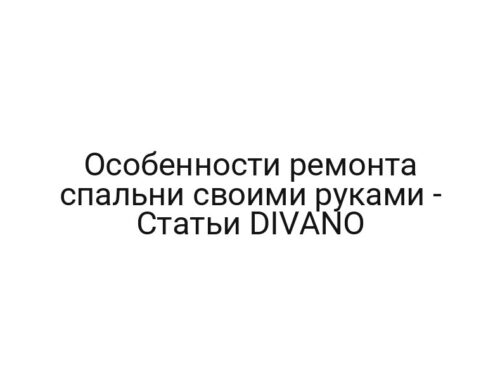 Особенности ремонта спальни своими руками — Статьи DIVANO