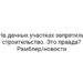 На дачных участках запретили строительство. Это правда? Рамблер/новости
