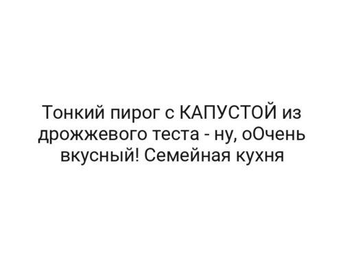 Тонкий пирог с КАПУСТОЙ из дрожжевого теста — ну, оОчень вкусный! Семейная кухня