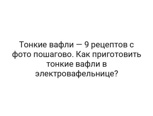 Тонкие вафли — 9 рецептов с фото пошагово. Как приготовить тонкие вафли в электровафельнице?